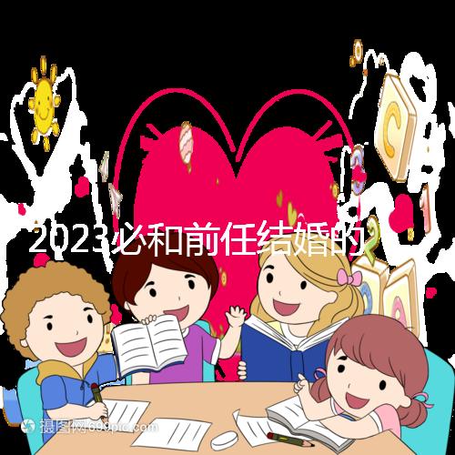 2023必和前任結婚的生肖公布，積極爭取破鏡重圓不是夢