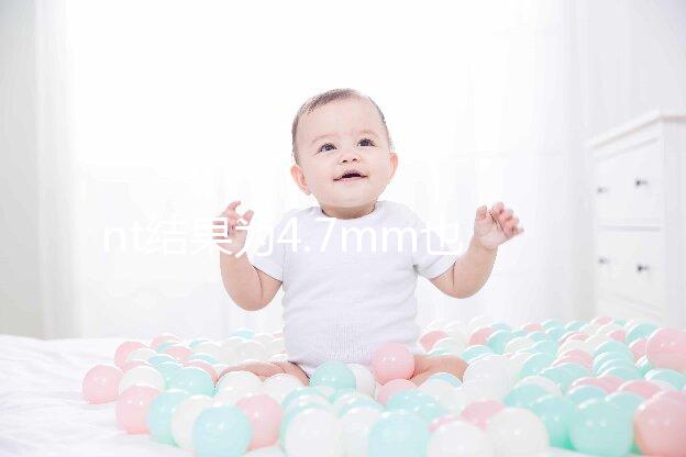 nt結(jié)果為4.7mm也不怕，孩子能不能要無(wú)創(chuàng)DNA說(shuō)了算